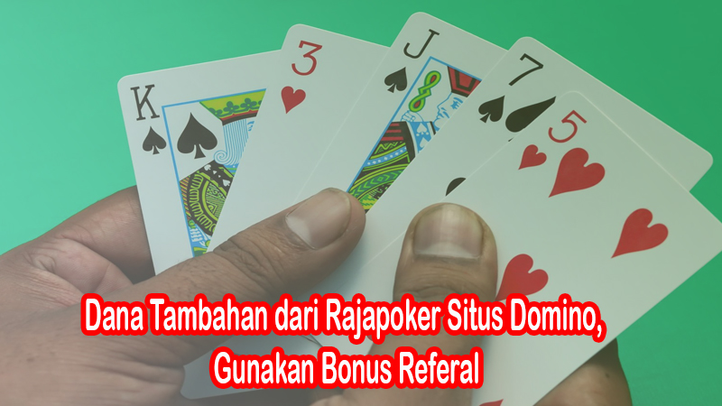 Dana Tambahan dari Rajapoker Situs Domino, Gunakan Bonus Referal
